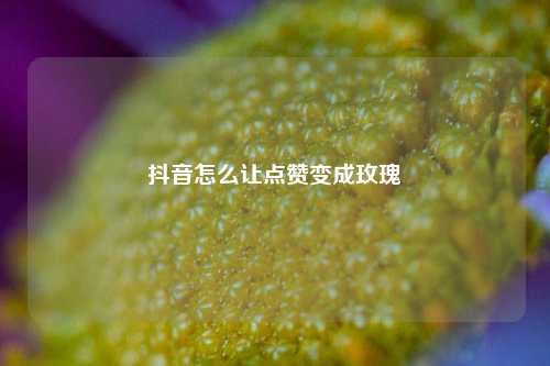 抖音怎么让点赞变成玫瑰