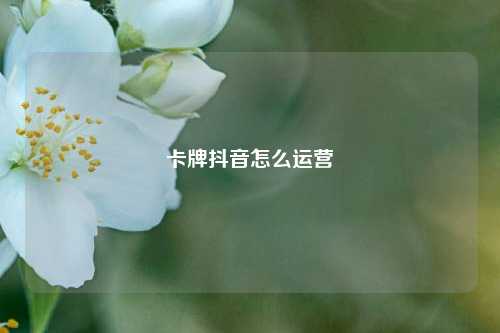 卡牌抖音怎么运营
